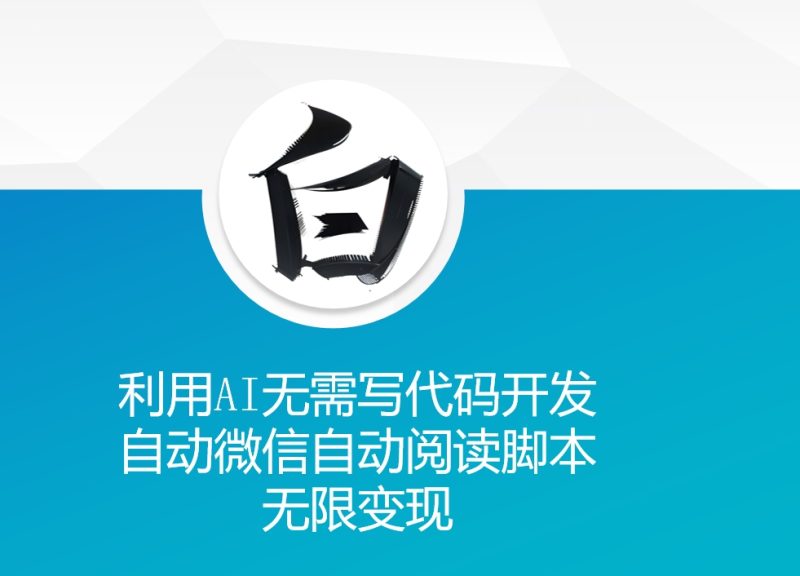 利用AI无需写代码开发自动微信自动阅读脚本无限变现 【揭秘】-58创网