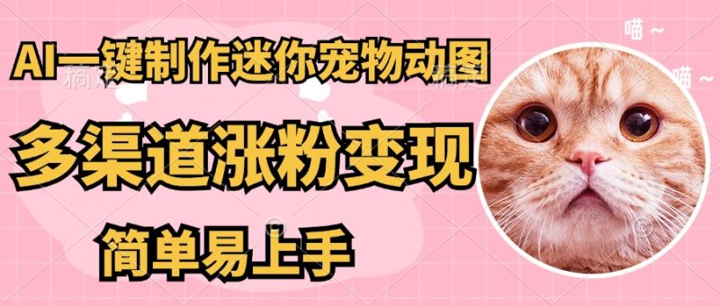 AI搬砖一件制作超迷你宠物图，5分钟一个成品，多渠道引流涨粉变现，简…-58创网