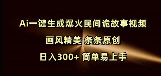 Ai一键生成爆火民间诡故事视频 画风精美 条条原创 日入300+ 简单易上手-58创网