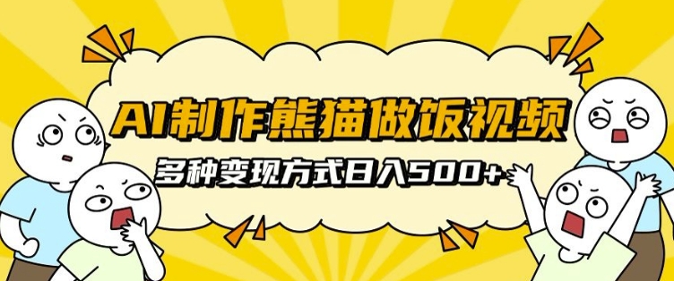 AI制作熊猫做饭视频，可批量矩阵操作，多种变现方式日入5张-58创网