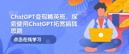 ChatGPT变现精英班，探索使用ChatGPT拓宽搞钱思路-58创网