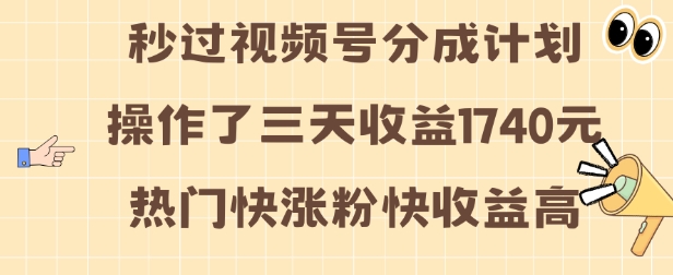 视频号分成计划操作了三天收益1740元 这类视频很好做，热门快涨粉快收益高【揭秘】-58创网