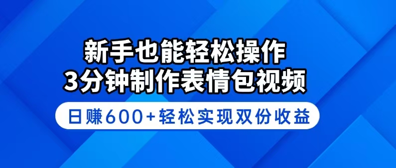 新手也能轻松操作！3分钟制作表情包视频，日赚600+轻松实现双份收益-58创网
