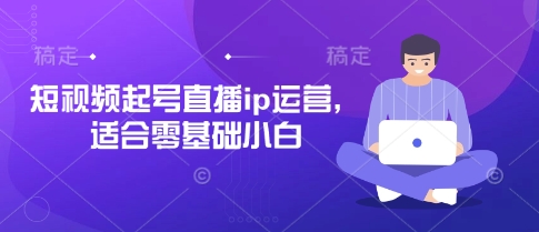 短视频起号直播ip运营，适合零基础小白-58创网