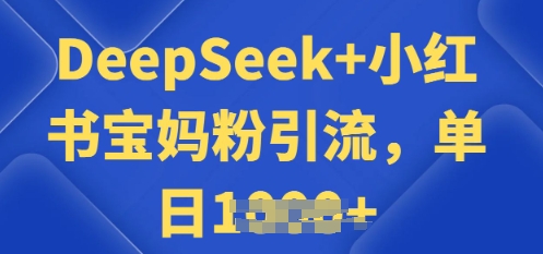 用 DeepSeek + 小红书做搬运工，每天 2 小时，引流宝妈粉月变现过W-58创网
