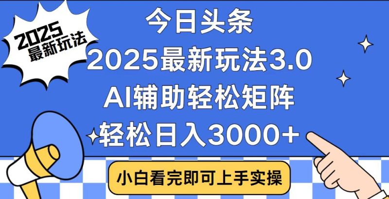 今日头条2025最新玩法3.0，思路简单，复制粘贴，轻松实现矩阵日入3000+-58创网
