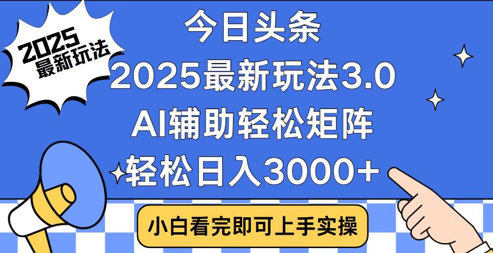 今日头条2025最新玩法3.0，思路简单，复制粘贴，轻松实现矩阵日入3000+-58创网