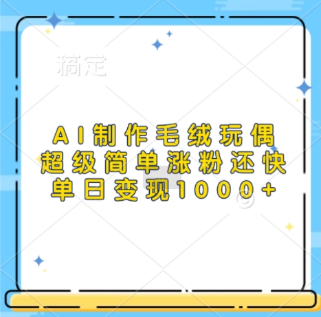 AI制作毛绒玩偶，超级简单涨粉还快，单日变现1k-58创网