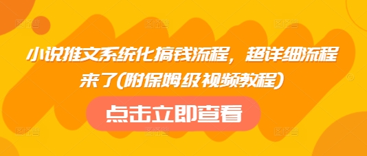 小说推文系统化搞钱流程，超详细流程来了(附保姆级视频教程)-58创网