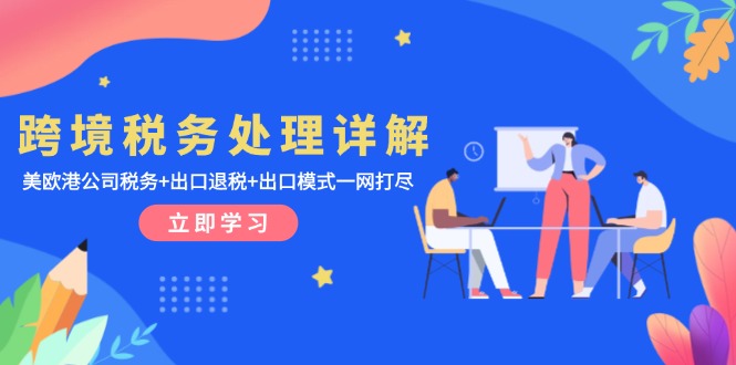 跨境税务处理详解：美欧港公司税务+出口退税+出口模式一网打尽-58创网