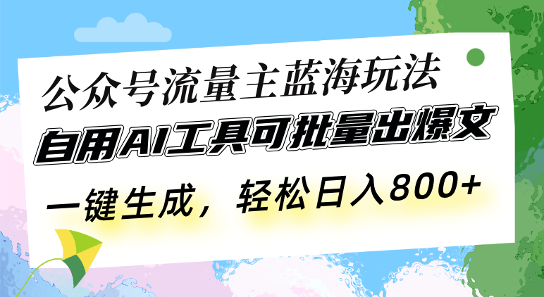 公众号流量主蓝海玩法 自用AI工具可批量出爆文，一键生成，轻松日入800-58创网