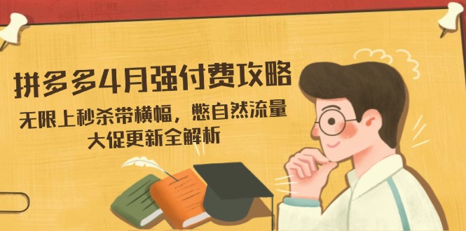 拼多多4月强付费攻略，无限上秒杀带横幅，憋自然流量，大促更新全解析-58创网