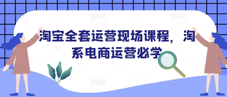 淘宝全套运营现场课程，淘系电商运营必学-58创网