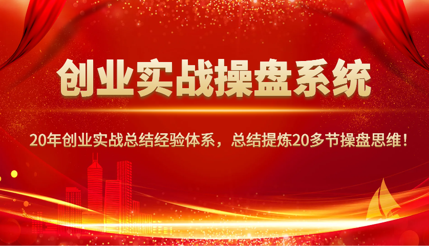 创业实战操盘系统，20年创业实战总结经验体系，总结提炼20多节操盘思维！-58创网