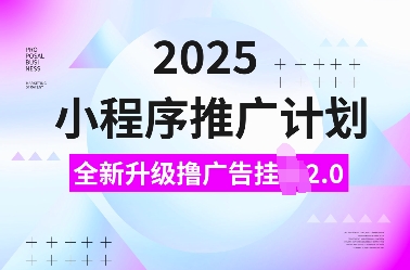 2025小程序推广计划，全新升级撸广告挂JI2.0玩法，日入多张，小白可做【揭秘】-58创网