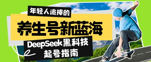 养生号新蓝海，DeepSeek黑科技起号指南：7天打造5W+爆款作品，素人日入几张+全流程拆解-58创网