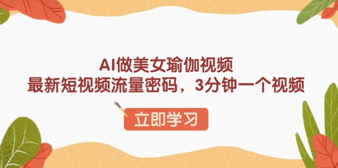 AI做美女瑜伽视频，最新短视频流量密码，3分钟一个视频-58创网
