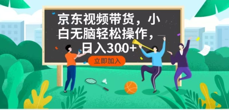京东短视频带货，小白无脑操作，每天五分钟，轻松日入300+-58创网