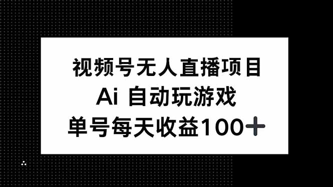 视频号无人直播项目，AI自动玩游戏，每天收益150+-58创网