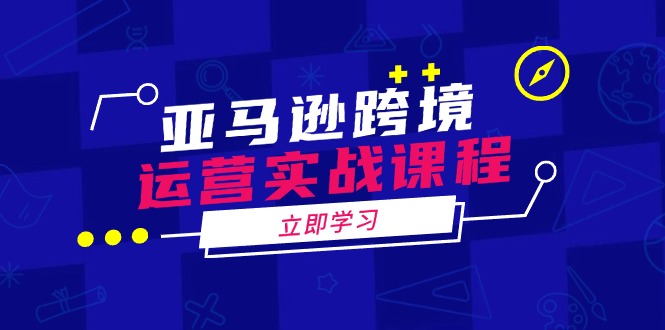 亚马逊跨境运营实战课程：涵盖亚马逊运营、申诉、选品等多个方面-58创网