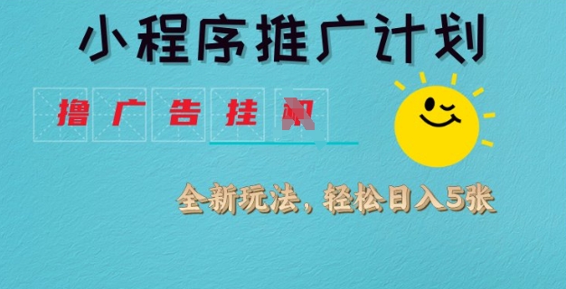 小程序推广计划，撸广告挂JI全新玩法，轻松日均四张【揭秘】-58创网