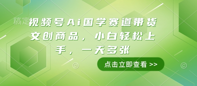 视频号Ai国学赛道带货文创商品，小白轻松上手，一天多张-58创网
