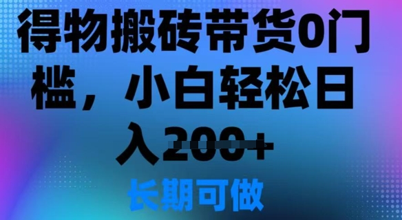 得物搬砖带货0门槛，小白轻松日入2张-58创网