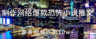 制作网络爆款恐怖小说推文，单条视频点赞10w+-58创网