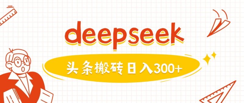 利用deepseek分钟一篇图文，做头条日入3张-58创网
