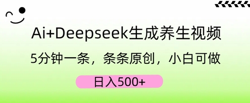 AI+Deepseek生成养生视频，5分钟一条，条条原创，小白可做，日入5张-58创网