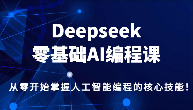 Deepseek零基础AI编程课，从零开始掌握人工智能编程的核心技能！-58创网