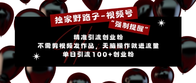 独家野路子利用视频号“强制提醒”，不需剪视频发作品，无脑操作就进流量，单日引流100+创业粉-58创网