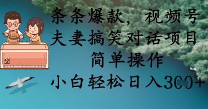 条条爆款，视频号夫妻搞笑对话项目，简单操作，小白轻松日入3张+-58创网