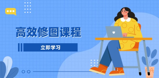 高效修图课程：教你后期处理图片，1分钟快修3分钟精修，提升修图效率-58创网