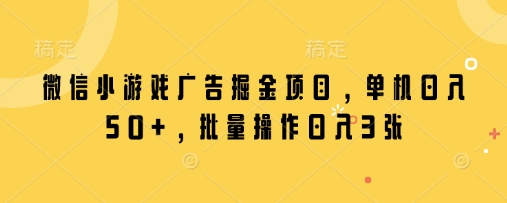 微信小游戏广告掘金项目，单机日入50+，批量操作日入3张-58创网