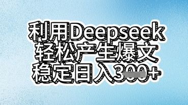 利用deepseek轻松产出爆文，稳定日入3张  -58创网
