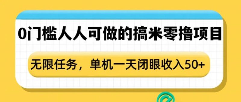 0门槛人人可做的搞米零撸项目，无限任务，单机一天闭眼收入50+-58创网