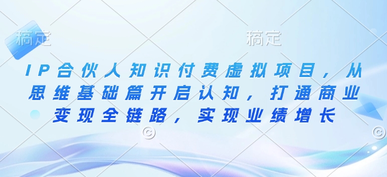 IP合伙人知识付费虚拟项目，从思维基础篇开启认知，打通商业变现全链路，实现业绩增长-58创网