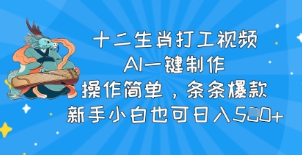 十二生肖打工视频，AI一键制作，操作简单，条条爆款，新手小白也可日入5张-58创网