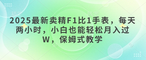 2025最新卖精F1比1手表，每天两小时，小白也能轻松月入过W，保姆式教学-58创网