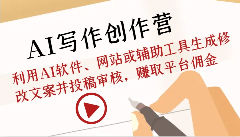 AI写作创作营：利用AI软件、网站或辅助工具生成修改文案并投稿审核，赚取平台佣金-58创网