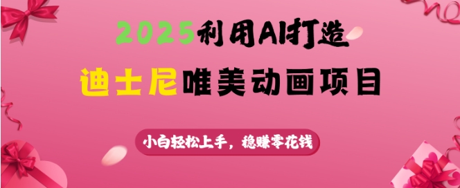 2025利用AI打造迪士尼唯美动画项目，小白轻松上手，稳挣零花钱-58创网