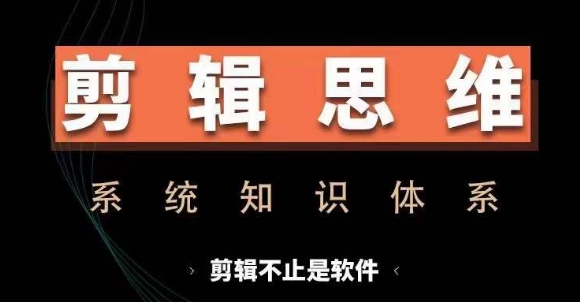 剪辑思维系统课，从软件到思维，系统学习实操进阶，从讲故事到剪辑技巧全覆盖-58创网