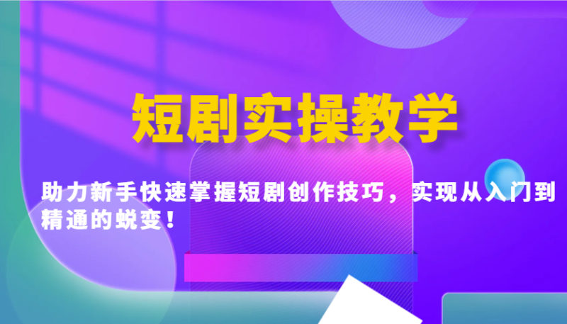 短剧实操教学，助力新手快速掌握短剧创作技巧，实现从入门到精通的蜕变！-58创网