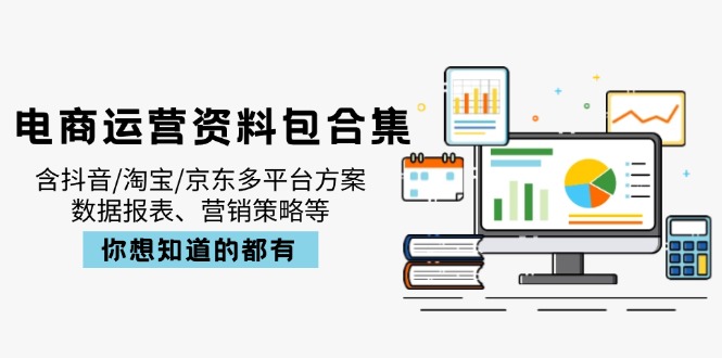 电商运营资料包合集，含抖音/淘宝/京东多平台方案，数据报表、营销策略等-58创网