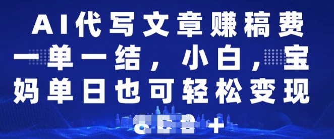 AI代写文章赚稿费，一单一结小白，宝妈单日也能轻松日入多张-58创网