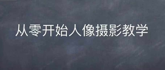 情感人像摄影综合训练，从0开始人像摄影教学-58创网