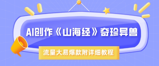 AI创作《山海经》奇珍异兽，超现实画风，流量大易爆款，附详细教程-58创网