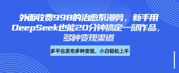 外面收费998的治愈系漫剪，新手用DeepSeek也能20分钟搞定一部作品，多种变现渠道-58创网