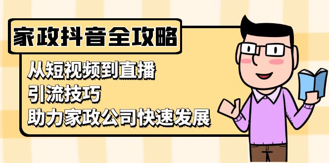 家政抖音运营指南：从短视频到直播，引流技巧，助力家政公司快速发展-58创网